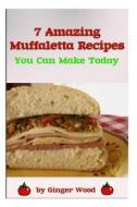 7 Amazing Muffaletta Recipes di Ginger Wood edito da Createspace