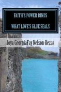 Faith's Power Binds What Love's Glue Seals di Joya Georgia Fay Nelson-Kezas edito da Createspace