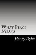 What Peace Means di Henry Van Dyke edito da Createspace