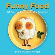 Funny Food: 365 Healthy, Silly, Creative Breakfasts di Bill Wurtzel, Claire Wurtzel edito da WELCOME BOOKS