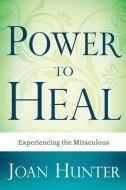 Power to Heal: Experiencing the Miraculous di Joan Hunter edito da WHITAKER HOUSE