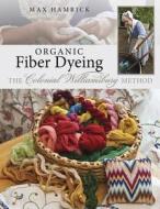 Organic Fiber Dyeing - The Colonial Williamsburg Method di Max Hamrick edito da AMER QUILTERS SOC