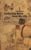 Gathering Noise from My Life di Donald Anderson edito da University of Iowa Press
