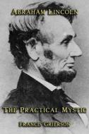 Abraham Lincoln: The Practical Mystic di Francis Grierson edito da Cornerstone Book Publishers