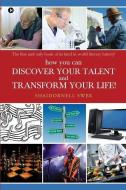 How You Can Discover Your Talent and Transform Your Life!: The First and Only Book of Its Kind in World Literary History! di Shaidornell Swer edito da Notion Press, Inc.