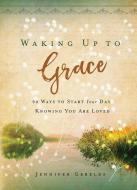 Waking Up to Grace: 90 Ways to Start Your Day Knowing You Are Loved di Jennifer Gerelds edito da DAYSPRING