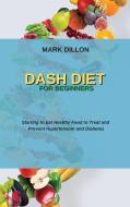 DASH DIET FOR BEGINNERS: STARTING TO EAT di MARK DILLON edito da LIGHTNING SOURCE UK LTD