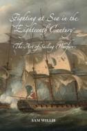 Fighting at Sea in the Eighteenth Century: The Art of Sailing Warfare di Sam Willis edito da BOYDELL PR