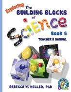Exploring the Building Blocks of Science Book 5 Teacher's Manual di Rebecca W. Keller Ph. D. edito da Gravitas Publications, Inc.