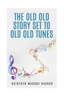 The Old Old Story Set to Old Old Tunes di Katheryn Maddox Haddad edito da Northern Lights Publishing House