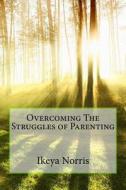 Overcoming the Struggles of Parenting di Ikeya Norris edito da Createspace Independent Publishing Platform