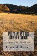 Wolfram and the Rainbow Ranch: A Novel of the Old West of the 1870s di MR Howard Denson edito da Createspace Independent Publishing Platform