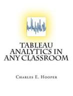 Tableau Analytics in Any Classroom di Charles E. Hooper edito da Createspace Independent Publishing Platform