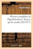 Oeuvres Complï¿½tes de Pigault-Lebrun. Tout Ce Qu'on Voudra di Pigault-Lebrun edito da Hachette Livre - Bnf