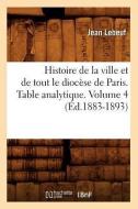 Histoire de la Ville Et de Tout Le Diocèse de Paris. Table Analytique. Volume 4 (Éd.1883-1893) di Lebeuf J. edito da Hachette Livre - Bnf