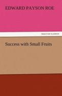 Success with Small Fruits di Edward Payson Roe edito da TREDITION CLASSICS