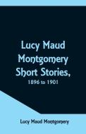 Lucy Maud Montgomery Short Stories, 1896 to 1901 di Lucy Maud Montgomery edito da Alpha Editions