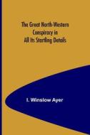 The Great North-Western Conspiracy in All Its Startling Details di I. Winslow Ayer edito da Alpha Editions