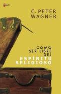 Como Ser Libre del Espiritu Religioso di C. Peter Wagner edito da Vida Publishers