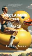 Reclaiming Your Manly Image in a Modern World di Joshua Jones edito da Blurb