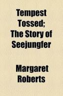 Tempest Tossed; The Story Of Seejungfer di Margaret Roberts edito da General Books Llc