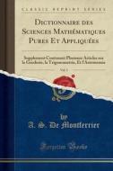 Dictionnaire Des Sciences Mathématiques Pures Et Appliquées, Vol. 3: Supplement Contenant Plusieurs Articles Sur La Geodesie, La Trigonometrie, Et L'A di A. S. De Montferrier edito da Forgotten Books