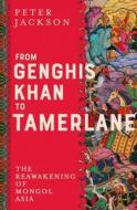 From Genghis Khan to Tamerlane: The Reawakening of Mongol Asia di Peter Jackson edito da YALE UNIV PR