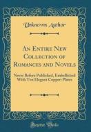 An Entire New Collection of Romances and Novels: Never Before Published, Embellished with Ten Elegant Copper-Plates (Classic Reprint) di Unknown Author edito da Forgotten Books