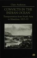 Convicts in the Indian Ocean: Transportation from South Asia to Mauritius, 1815-53 di C. Anderson edito da SPRINGER NATURE