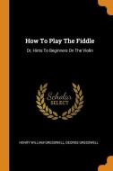 How to Play the Fiddle: Or, Hints to Beginners on the Violin di Henry William Gresswell, George Gresswell edito da FRANKLIN CLASSICS TRADE PR