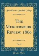 The Mercersburg Review, 1860, Vol. 12 (Classic Reprint) di Franklin And Marshall College edito da Forgotten Books