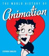 The World History of Animation di Stephen Cavalier edito da UNIV OF CALIFORNIA PR