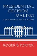 Presidential Decision Making di Roger B. Porter edito da Cambridge University Press