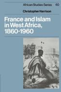 France and Islam in West Africa, 1860 1960 di Christopher Harrison edito da Cambridge University Press