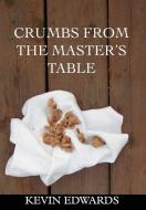 Crumbs from the Master's Table di Kevin Edwards edito da iUniverse