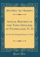 Annual Reports of the Town Officers of Fitzwilliam, N. H: For the Year Ending February 15, 1910 (Classic Reprint) di Fitzwilliam New Hampshire edito da Forgotten Books