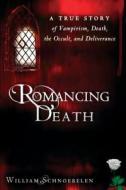 Romancing Death: A True Story of Vampirism, Death, the Occult, and Deliverance di William Schnoebelen edito da Destiny Image Incorporated