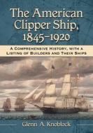 Knoblock, G:  The American Clipper Ship, 1845-1920 di Glenn A. Knoblock edito da McFarland