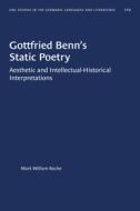 Gottfried Benn's Static Poetry: Aesthetic and Intellectual-Historical Interpretations di Mark William Roche edito da University of North Carolina Press