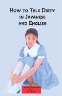 How to Talk Dirty in Japanese and English A Bilingual book di Eli Eshoh, Hiroaki Fukuyama edito da Ishi Press