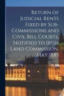 Return Of Judicial Rents Fixed By Sub-Commissions And Civil Bill Courts, Notified To Irish Land Commission, May 1885 di Anonymous edito da Legare Street Press