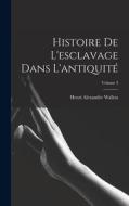 Histoire De L'esclavage Dans L'antiquité; Volume 3 di Henri Alexandre Wallon edito da LEGARE STREET PR