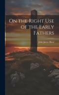 On the Right Use of the Early Fathers di John James Blunt edito da LEGARE STREET PR