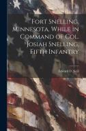 Fort Snelling, Minnesota, While in Command of col. Josiah Snelling, Fifth Infantry di Edward D. Neill edito da LEGARE STREET PR