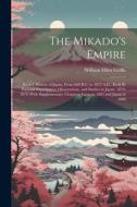 The Mikado's Empire: Book I, History of Japan, From 660 B.C. to 1872 A.D.; Book II, Personal Experiences, Observations, and Studies in Japa di William Elliot Griffis edito da LEGARE STREET PR