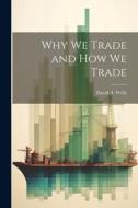 Why we Trade and How we Trade di David A. Wells edito da LEGARE STREET PR