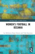 Women's Football In Oceania di Lee McGowan, Kasey Symons, Yoko Kanemasu edito da Taylor & Francis Ltd