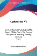 Agriculture V3: Animal Husbandry, Including the Breeds of Live Stock, the General Principles of Breeding, Feeding Animals (1901) di William Penn Brooks edito da Kessinger Publishing