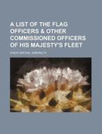 A List of the Flag Officers & Other Commissioned Officers of His Majesty's Fleet di Great Britain Admiralty edito da Rarebooksclub.com
