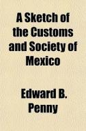 A Sketch Of The Customs And Society Of M di Edward B. Penny edito da General Books